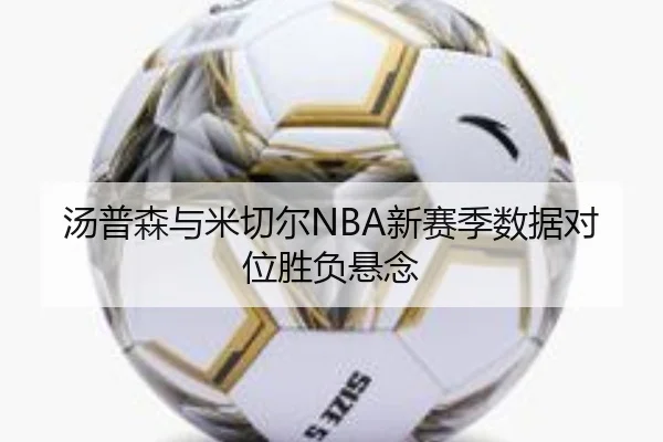 汤普森与米切尔NBA新赛季数据对位胜负悬念（feifansports）