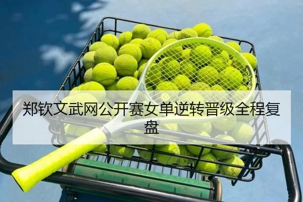郑钦文武网公开赛女单逆转晋级全程复盘（feifansports）